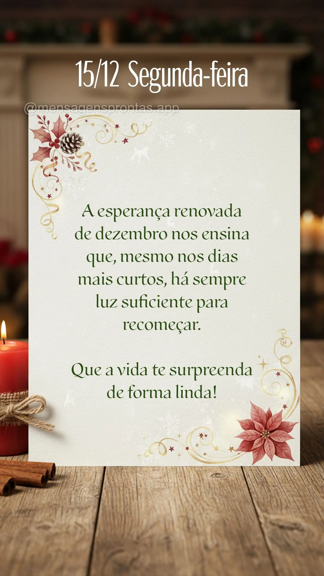A esperança renovada de dezembro nos ensina que, mesmo nos dias mais curtos, há sempre luz suficiente para recomeçar.	Que a vida te surpreenda de form...