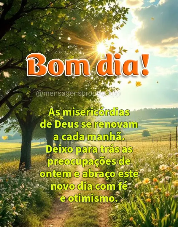 As misericórdias de Deus se renovam a cada manhã. Deixo para trás as preocupações de ontem e abraço este novo dia com fé e otimismo. Bom dia!