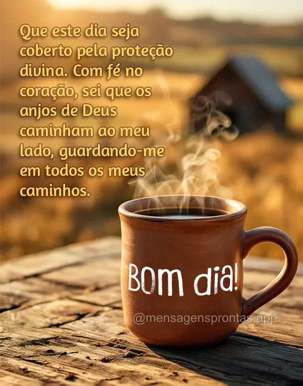 Que este dia seja coberto pela proteção divina. Com fé no coração, sei que os anjos de Deus caminham ao meu lado, guardando-me em todos os meus cami...