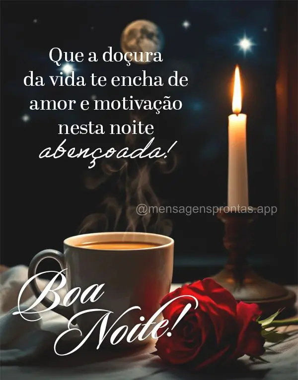 Que a doçura da vida te encha de amor e motivação nesta noite abençoada! Boa noite!