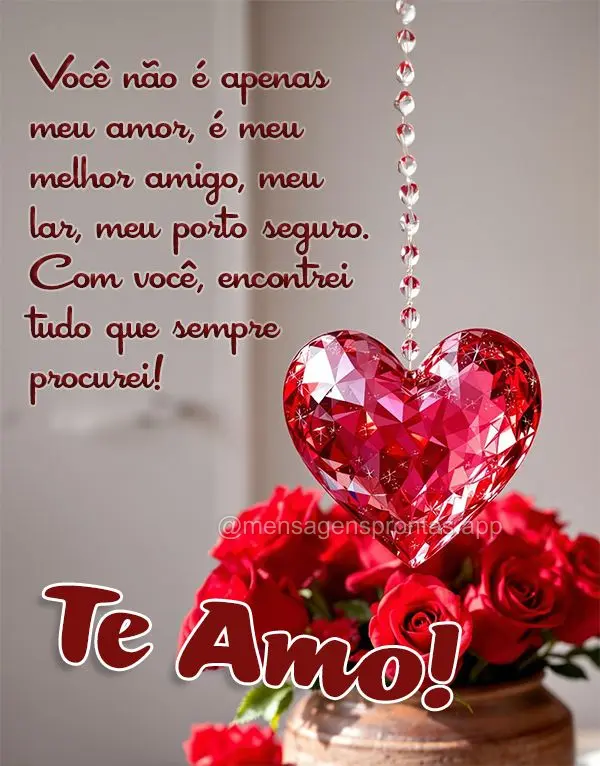 Você não é apenas meu amor, é meu melhor amigo, meu lar, meu porto seguro. Com você, encontrei tudo que sempre procurei! Te amo!
