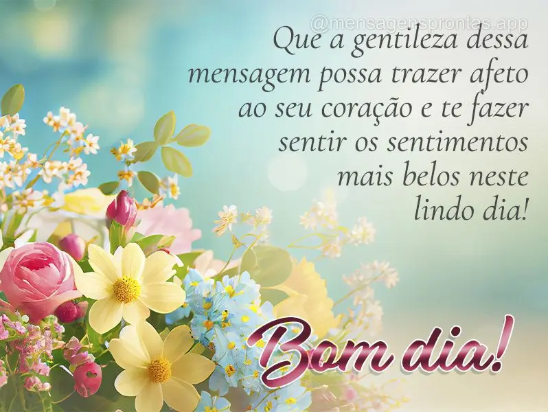 Que a gentileza dessa mensagem possa trazer afeto ao seu coração e te fazer sentir os sentimentos mais belos neste lindo dia! Bom dia!